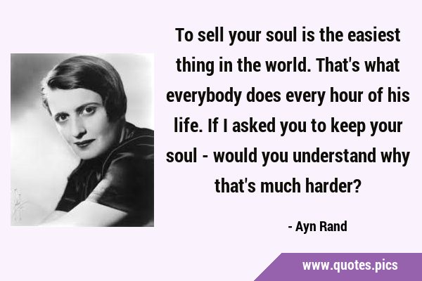 To sell your soul is the easiest thing in the world. That
