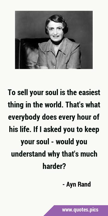 To sell your soul is the easiest thing in the world. That