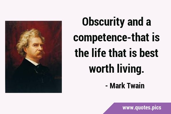 Obscurity and a competence-that is the life that is best worth …