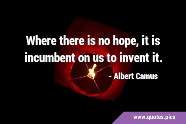 Where there is no hope, it is incumbent on us to invent …