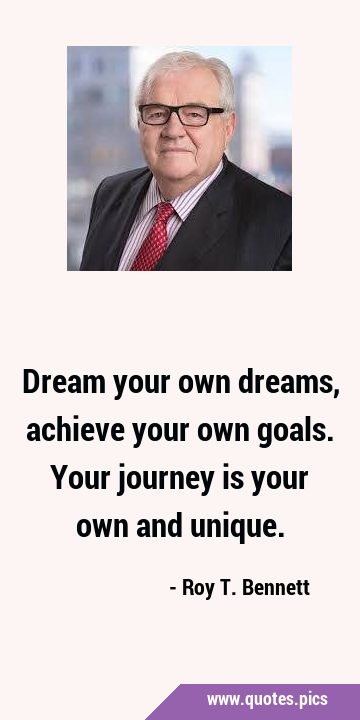Dream your own dreams, achieve your own goals. Your journey is your own and …
