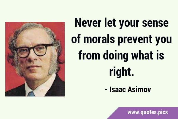 Never let your sense of morals prevent you from doing what is …