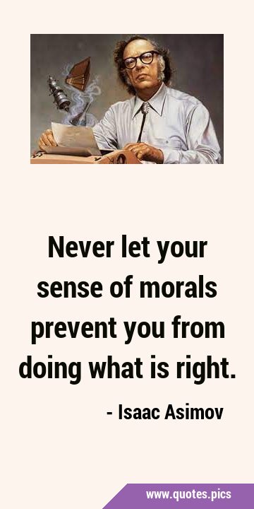 Never let your sense of morals prevent you from doing what is …