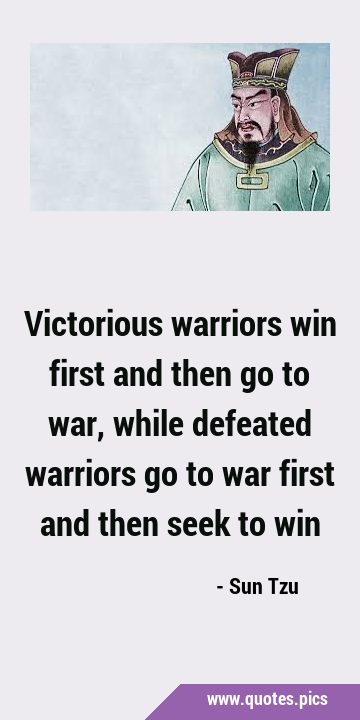 Victorious warriors win first and then go to war, while defeated warriors go to war first and then …