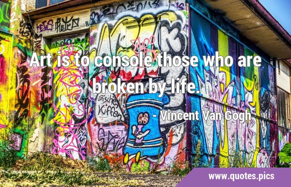 Art is to console those who are broken by …