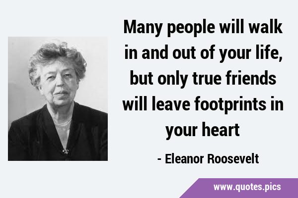 Many people will walk in and out of your life, but only true friends will leave footprints in your …