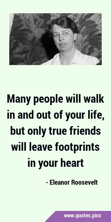 Many people will walk in and out of your life, but only true friends will leave footprints in your …