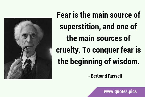 Fear is the main source of superstition, and one of the main sources of cruelty. To conquer fear is …