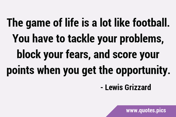 The game of life is a lot like football. You have to tackle your problems, block your fears, and …