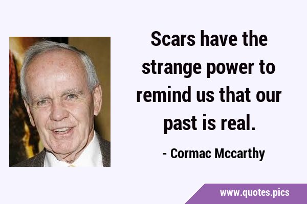 Scars have the strange power to remind us that our past is …