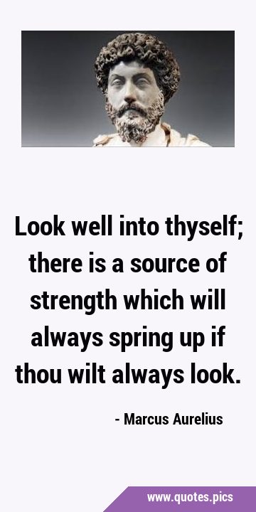 Look well into thyself; there is a source of strength which will always spring up if thou wilt …