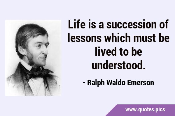 Life is a succession of lessons which must be lived to be …