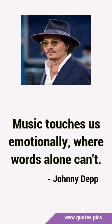 Music touches us emotionally, where words alone …