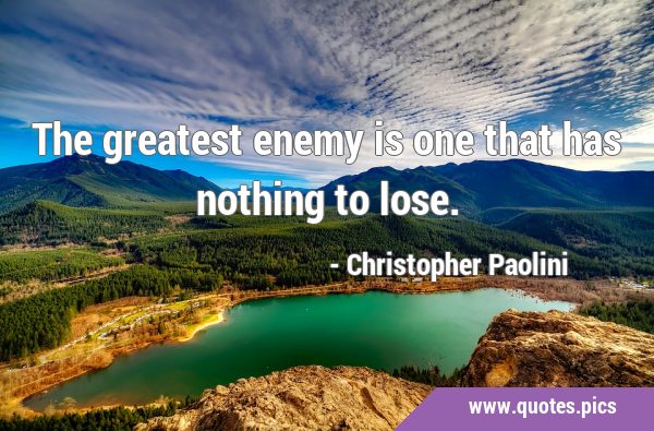 The greatest enemy is one that has nothing to …