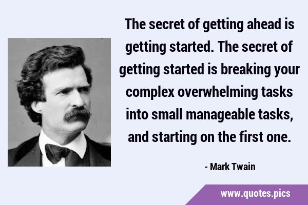 The secret of getting ahead is getting started. The secret of getting started is breaking your …