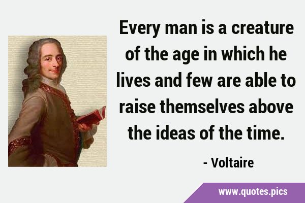 Every man is a creature of the age in which he lives and few are able to raise themselves above the …
