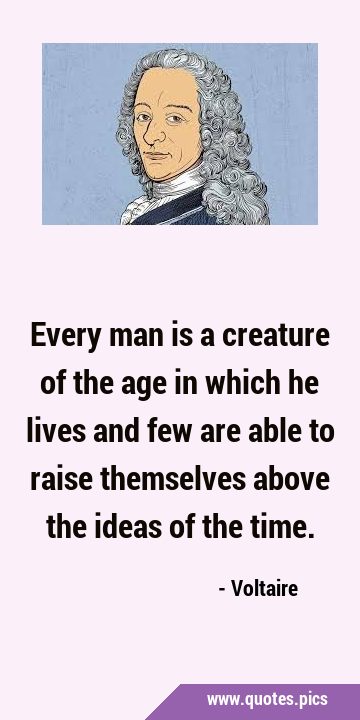 Every man is a creature of the age in which he lives and few are able to raise themselves above the …