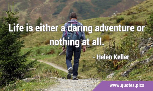 Life is either a daring adventure or nothing at …