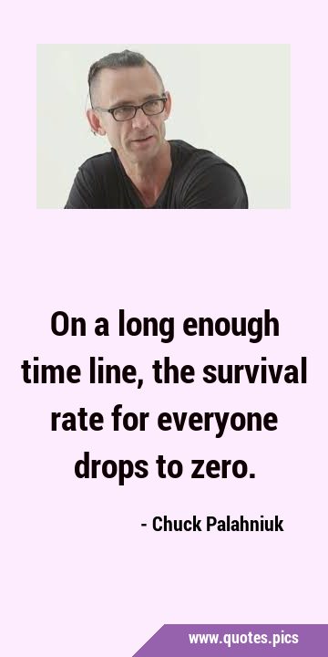 On a long enough time line, the survival rate for everyone drops to …