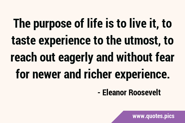 The purpose of life is to live it, to taste experience to the utmost, to reach out eagerly and …