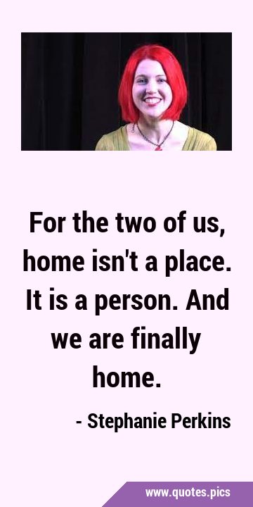 For the two of us, home isn't a place. It is a person. And we are finally  home.