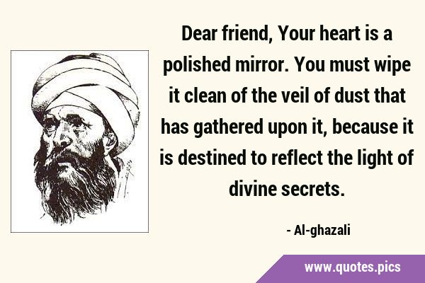 Dear friend, Your heart is a polished mirror. You must wipe it clean of the veil of dust that has …