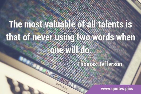The most valuable of all talents is that of never using two words when one will …