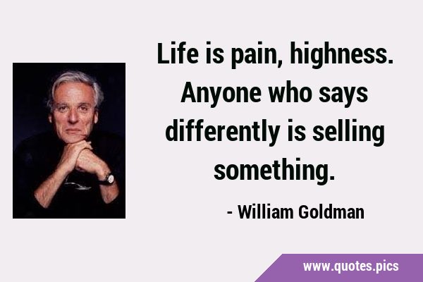 Life is pain, highness. Anyone who says differently is selling …