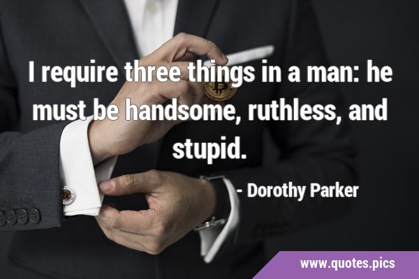 I require three things in a man: he must be handsome, ruthless, and …