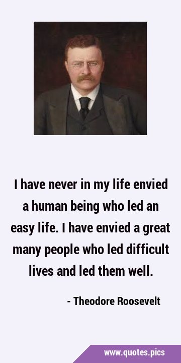 I have never in my life envied a human being who led an easy life. I have envied a great many …