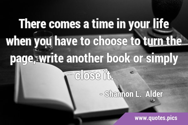 There comes a time in your life when you have to choose to turn the page, write another book or …