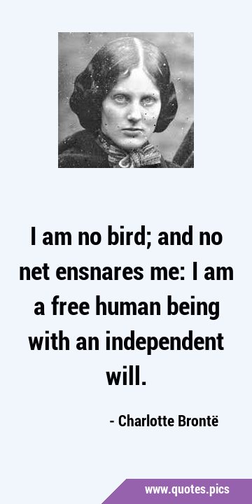 I am no bird; and no net ensnares me: I am a free human being with an independent …