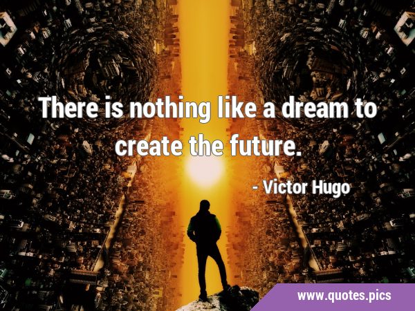 There is nothing like a dream to create the …
