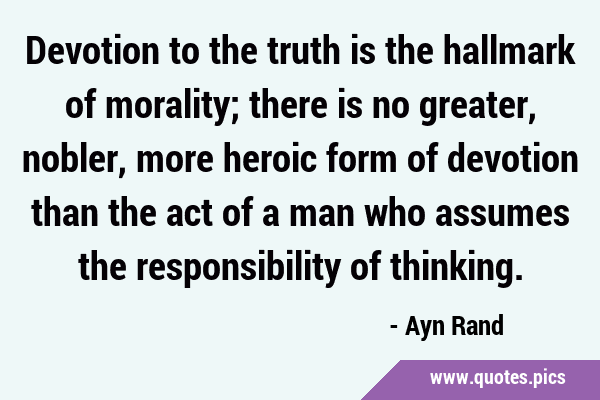 Devotion to the truth is the hallmark of morality; there is no greater, nobler, more heroic form of …