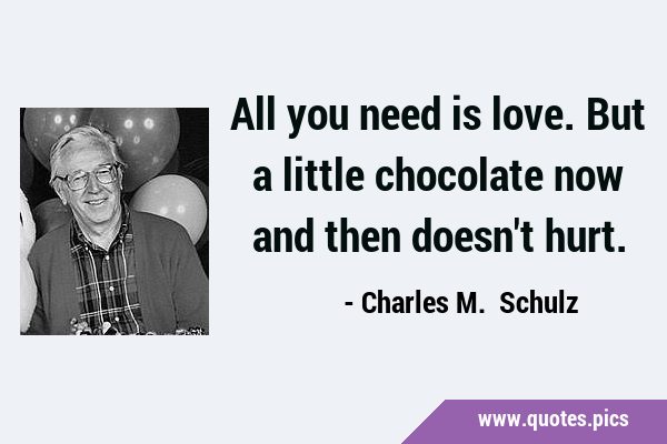 All you need is love. But a little chocolate now and then doesn
