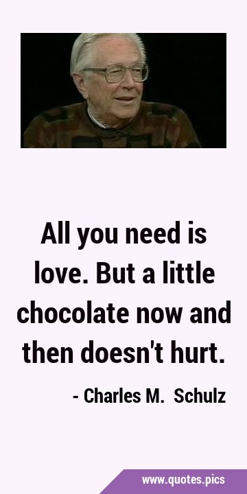All you need is love. But a little chocolate now and then doesn