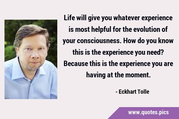 Life will give you whatever experience is most helpful for the evolution of your consciousness. How …