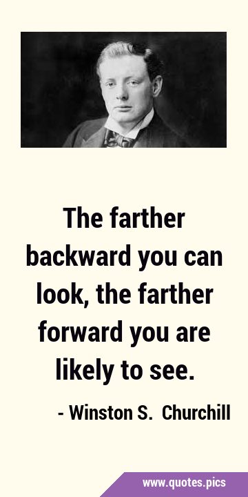 The farther backward you can look, the farther forward you are likely to …