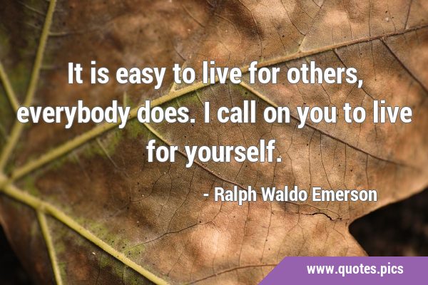 It is easy to live for others, everybody does. I call on you to live for …