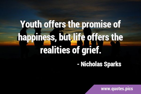 Youth offers the promise of happiness, but life offers the realities of …