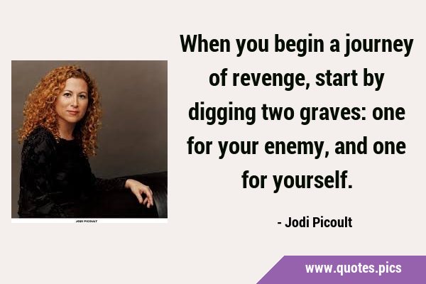 When you begin a journey of revenge, start by digging two graves: one for your enemy, and one for …