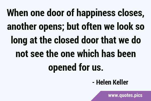 When one door of happiness closes, another opens; but often we look so long at the closed door that …