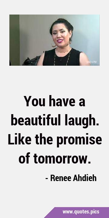 You have a beautiful laugh. Like the promise of …
