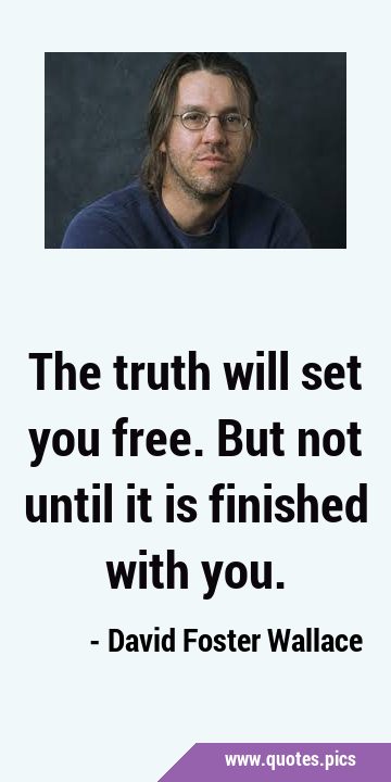 The truth will set you free. But not until it is finished with …
