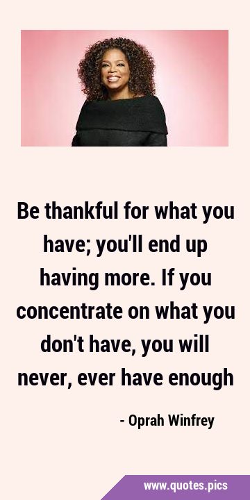 Be thankful for what you have; you