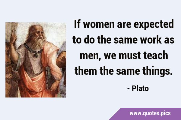 If women are expected to do the same work as men, we must teach them the same …