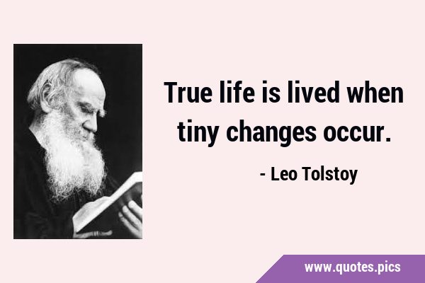 True life is lived when tiny changes …