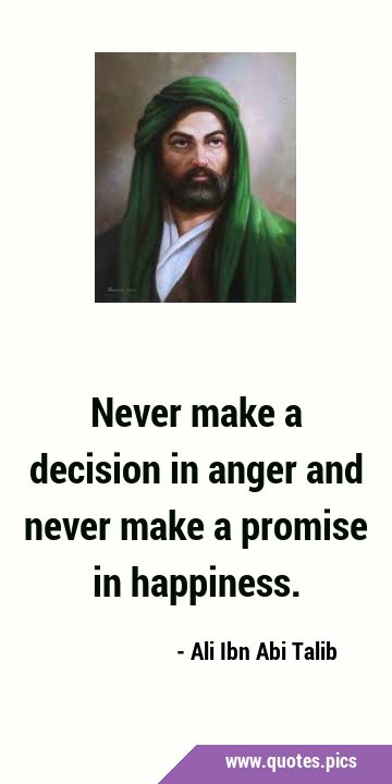Never make a decision in anger and never make a promise in …