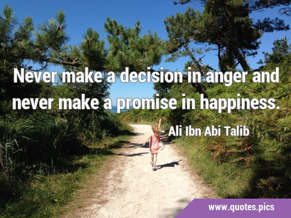 Never make a decision in anger and never make a promise in …