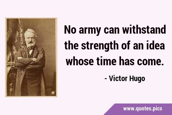 No army can withstand the strength of an idea whose time has …